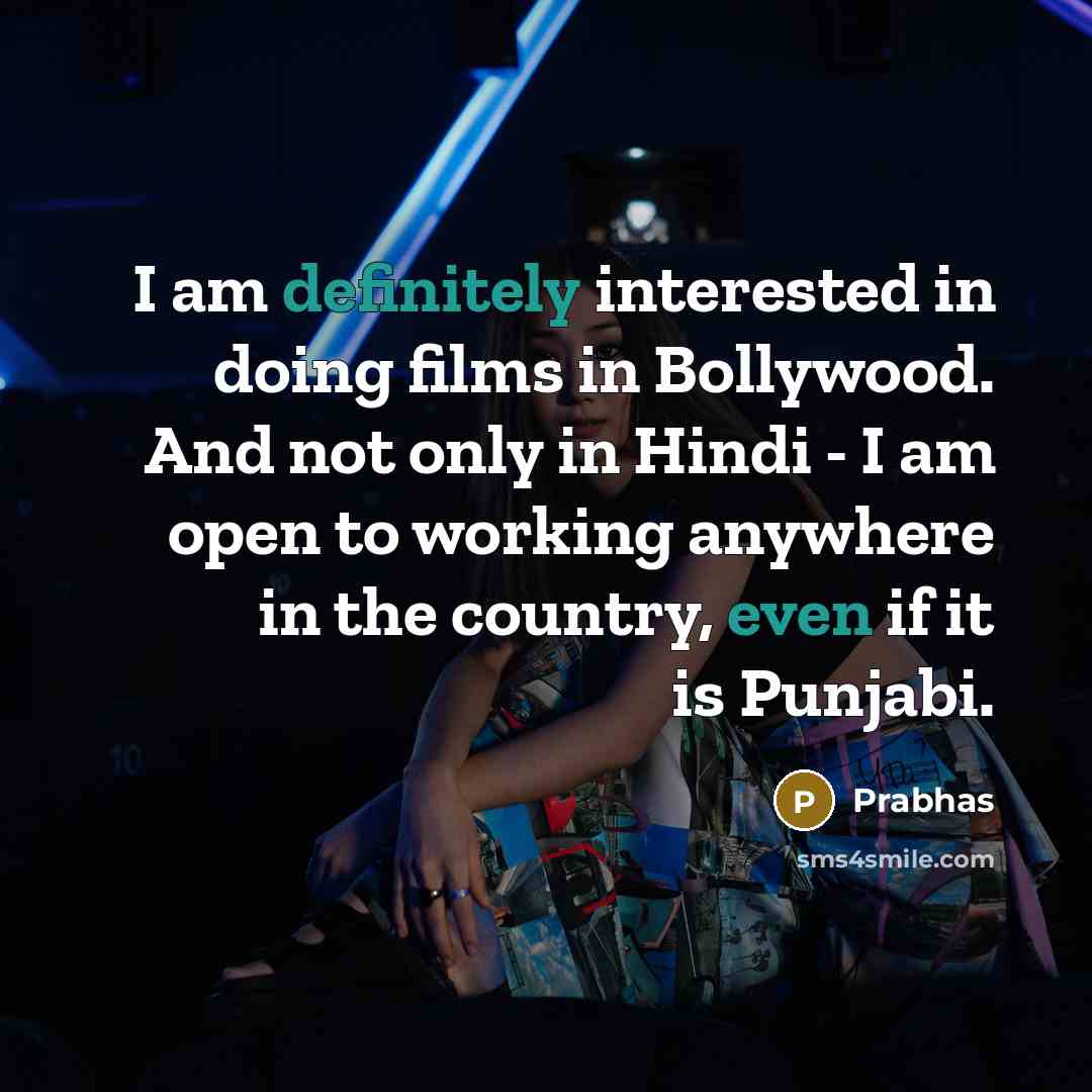 “I am definitely interested in doing films in Bollywood. And not only in Hindi - I am open to working anywhere in the country, even if it is Punjabi.” quote by Prabhas