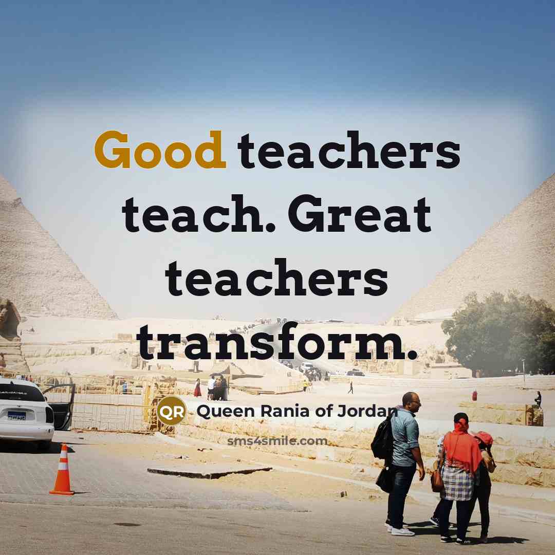 “Good teachers teach. Great teachers transform.…” quote by Queen Rania of Jordan