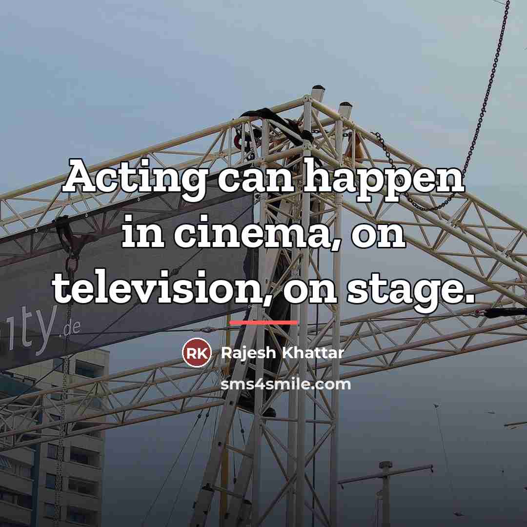 “Acting can happen in cinema, on television, on stage.…” quote by Rajesh Khattar