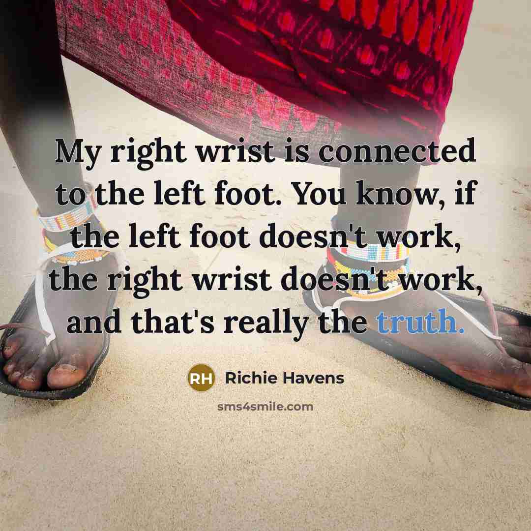 “My right wrist is connected to the left foot. You…” quote by Richie Havens