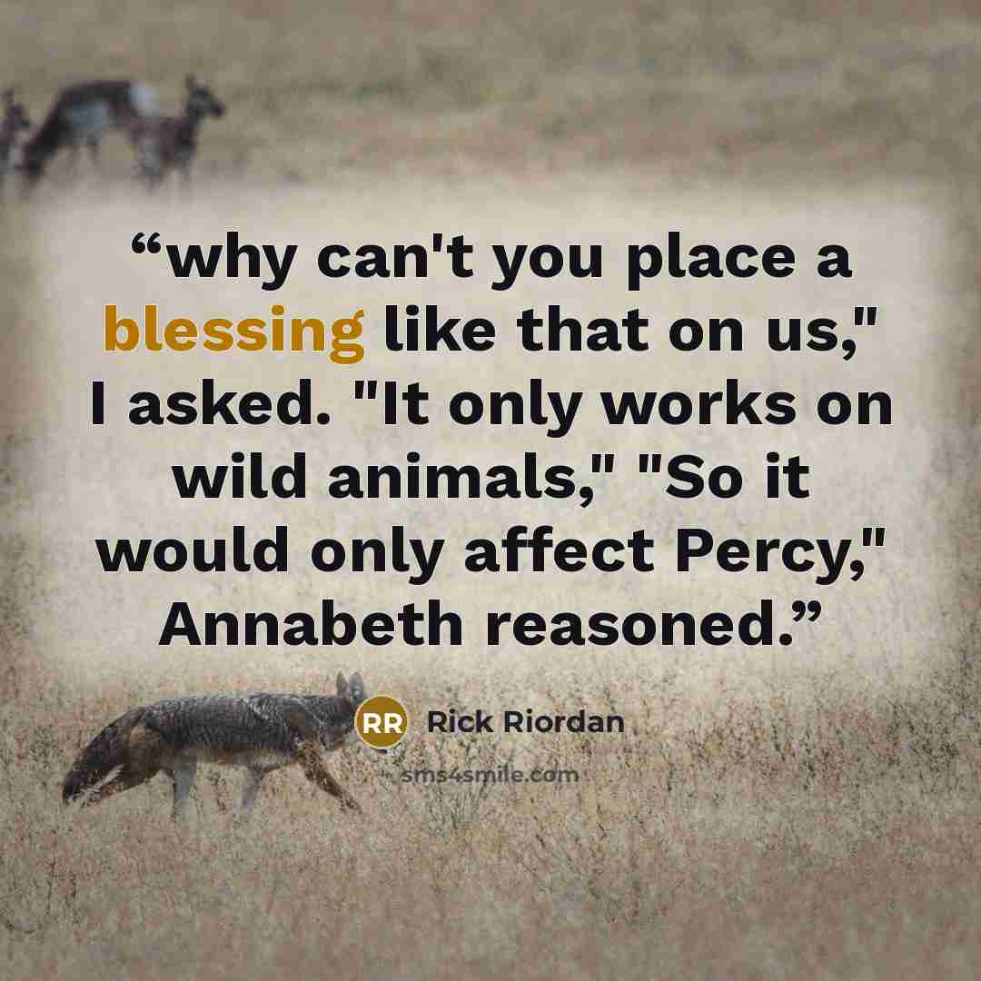 “why can't you place a blessing like that on us," I asked. "It only works on wild animals," "So it would only affect Percy," Annabeth reasoned.” quote by Rick Riordan