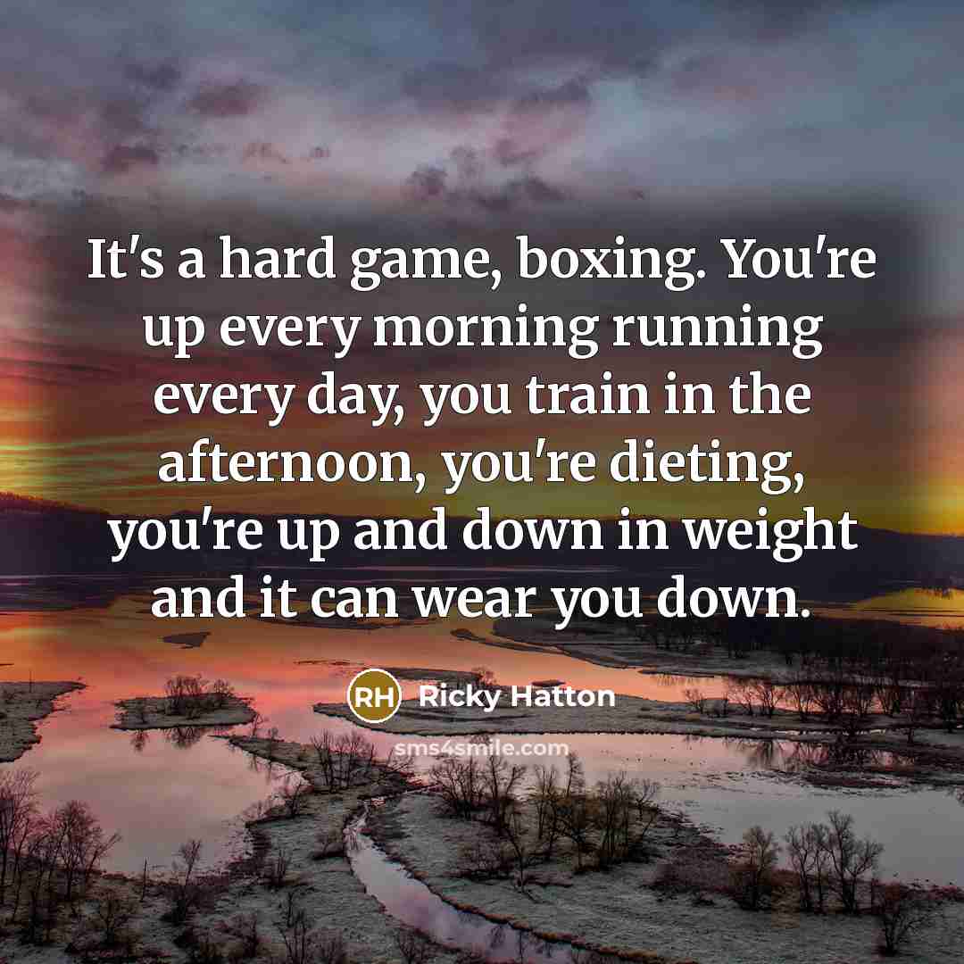 “It's a hard game, boxing. You're up every morning running…” quote by Ricky Hatton