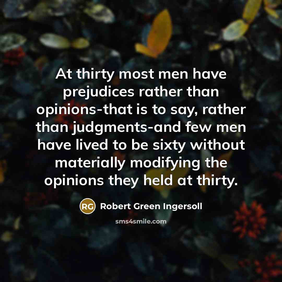 “At thirty most men have prejudices rather than opinions-that is…” quote by Robert Green Ingersoll