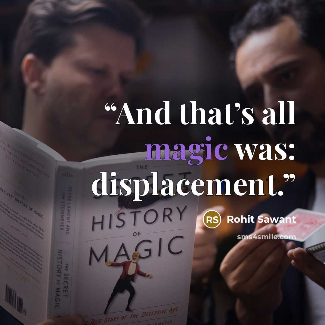 “And that’s all magic was: displacement.” quote by Rohit Sawant