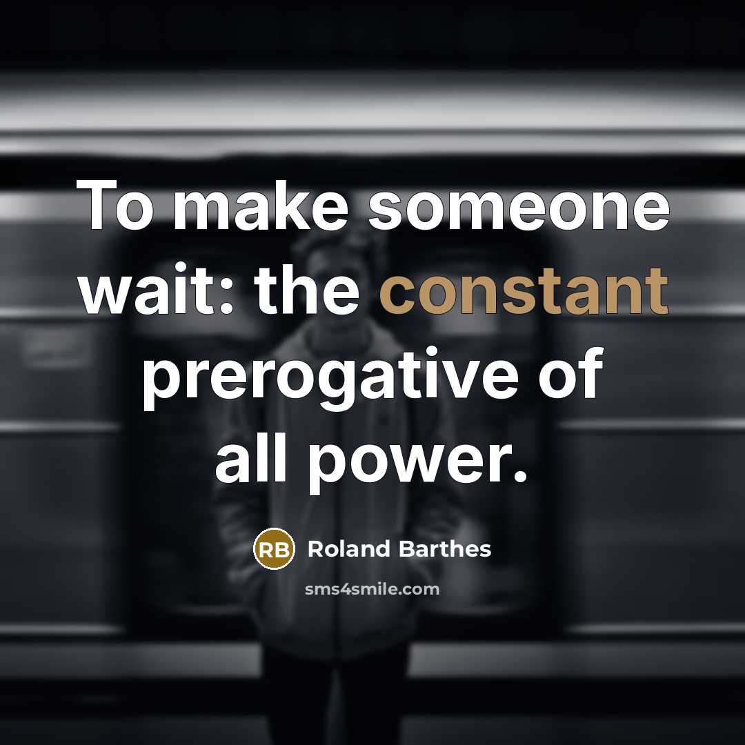 “To make someone wait: the constant prerogative of all power.…” quote by Roland Barthes