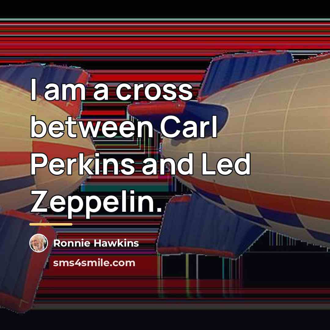 “I am a cross between Carl Perkins and Led Zeppelin.…” quote by Ronnie Hawkins