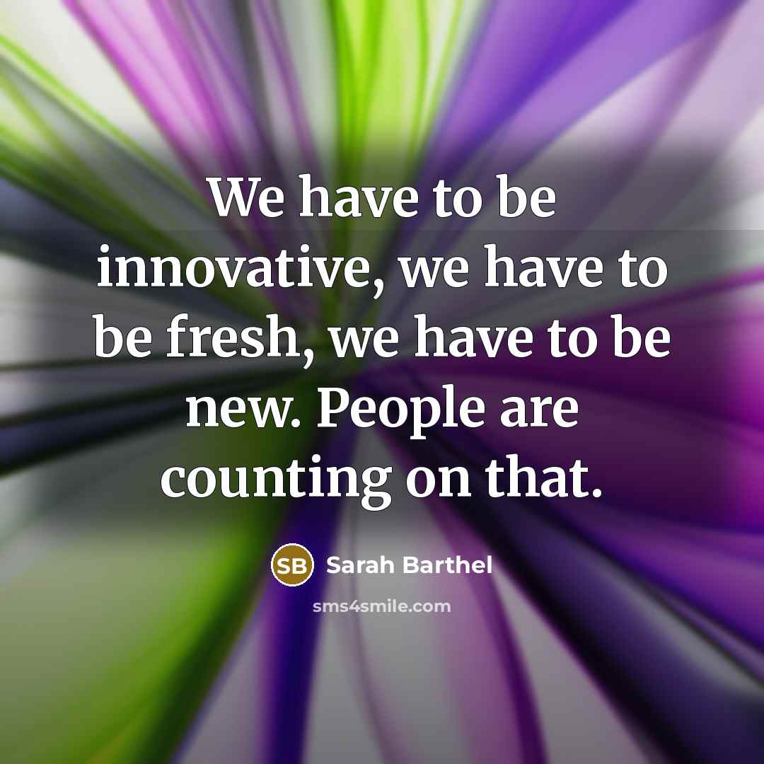 “We have to be innovative, we have to be fresh,…” quote by Sarah Barthel