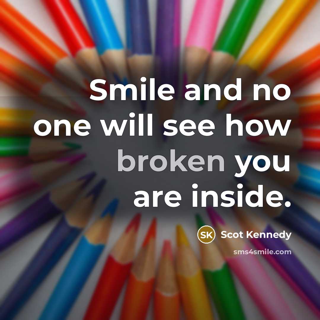 “Smile and no one will see how broken you are…” quote by Scot Kennedy