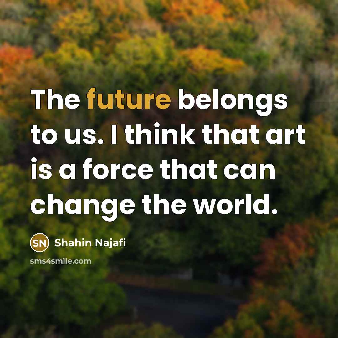 “The future belongs to us. I think that art is…” quote by Shahin Najafi