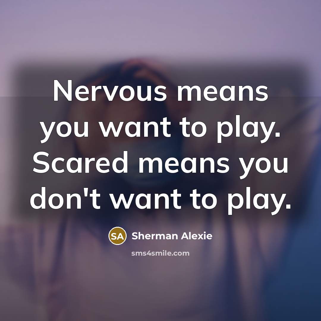 “Nervous means you want to play. Scared means you don't…” quote by Sherman Alexie