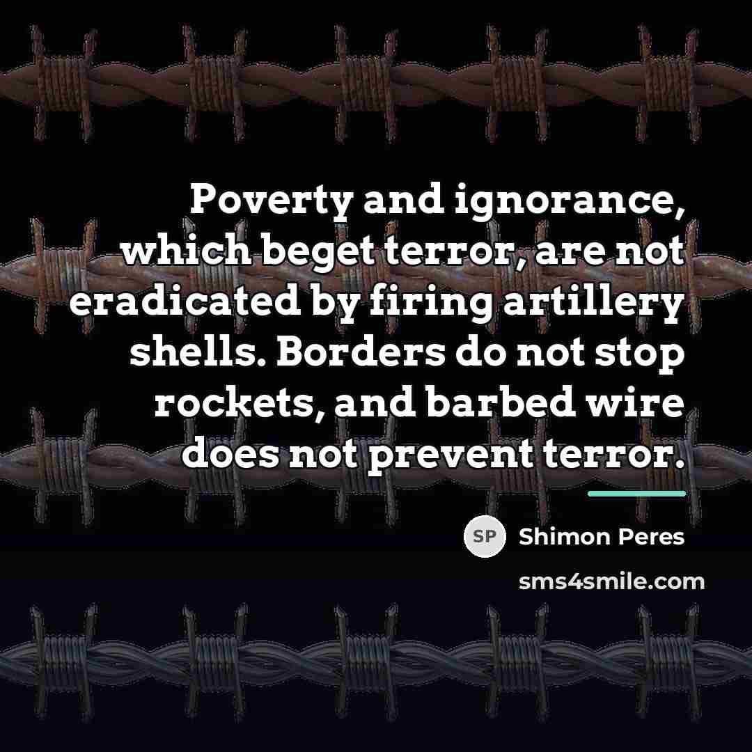 “Poverty and ignorance, which beget terror, are not eradicated by…” quote by Shimon Peres