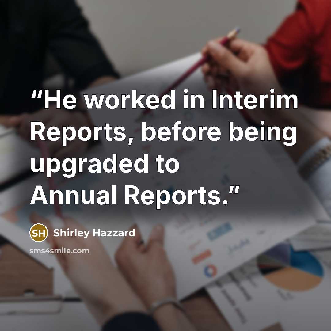 “He worked in Interim Reports, before being upgraded to Annual Reports.” quote by Shirley Hazzard