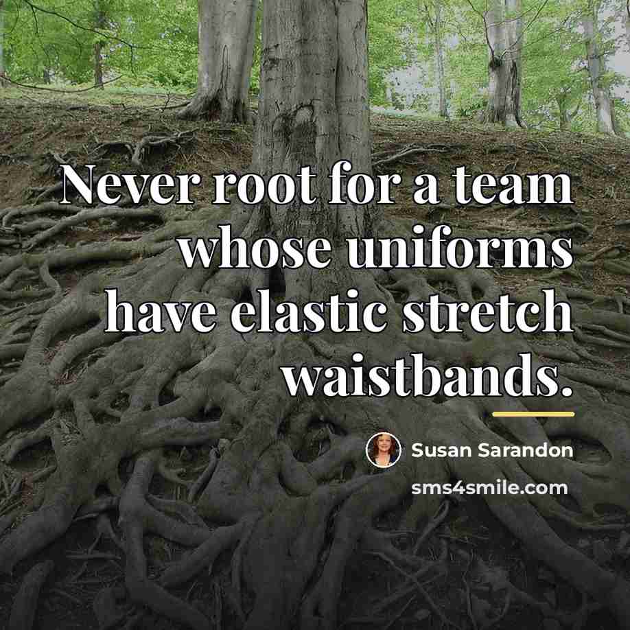 “Never root for a team whose uniforms have elastic stretch…” quote by Susan Sarandon