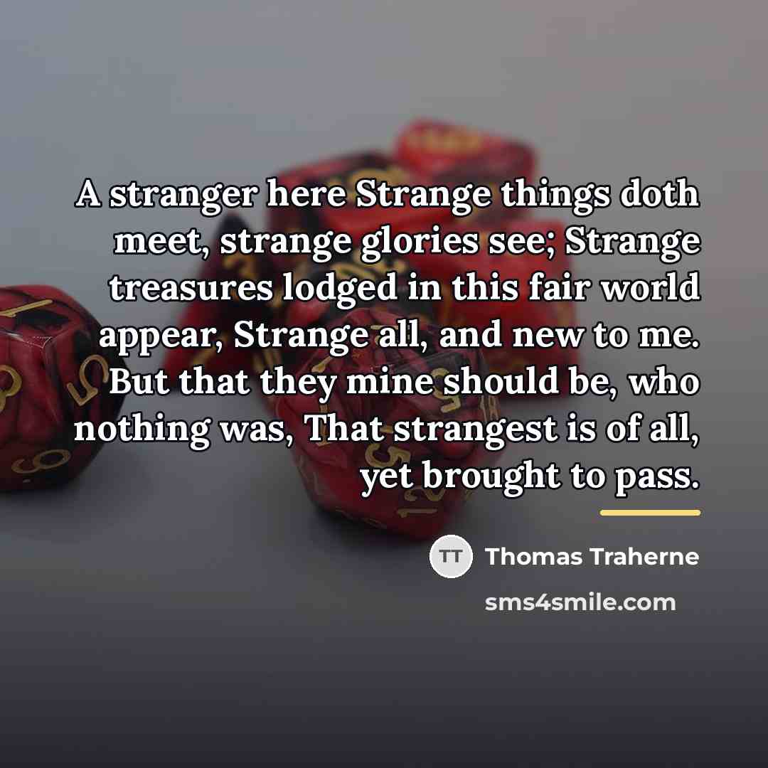 “A stranger here Strange things doth meet, strange glories see;…” quote by Thomas Traherne