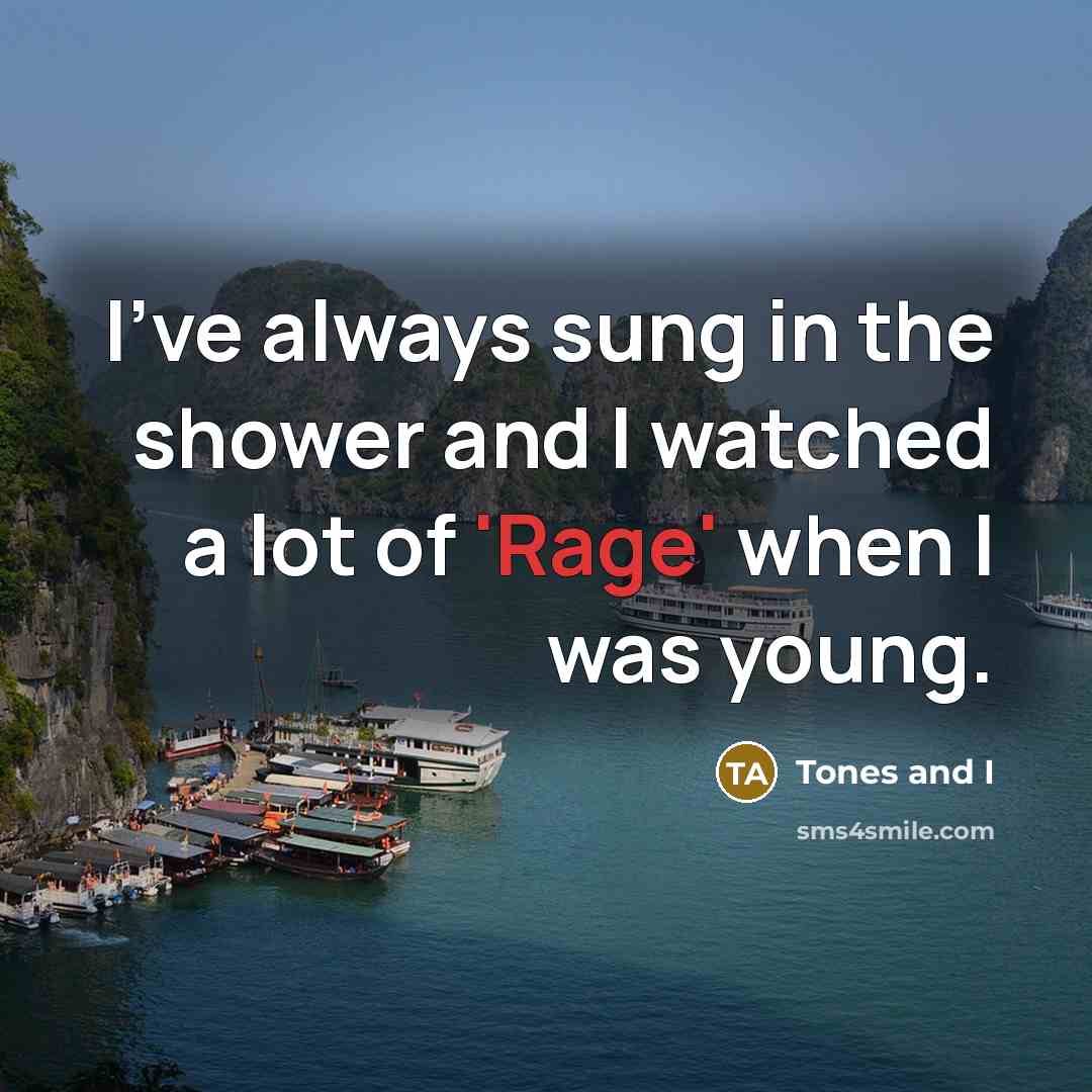“I've always sung in the shower and I watched a…” quote by Tones and I