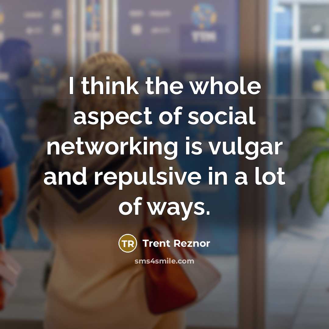 “I think the whole aspect of social networking is vulgar…” quote by Trent Reznor
