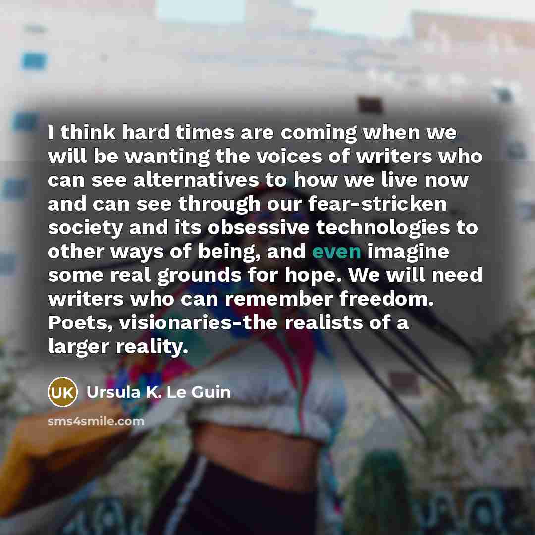 “I think hard times are coming when we will be…” quote by Ursula K. Le Guin