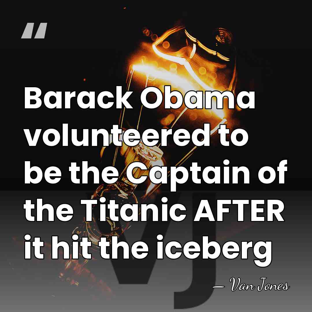 Barack Obama volunteered to be the Captain of the Titanic AFTER it&hellip; - Van Jones