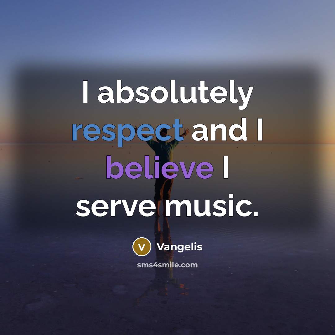 “I absolutely respect and I believe I serve music.…” quote by Vangelis