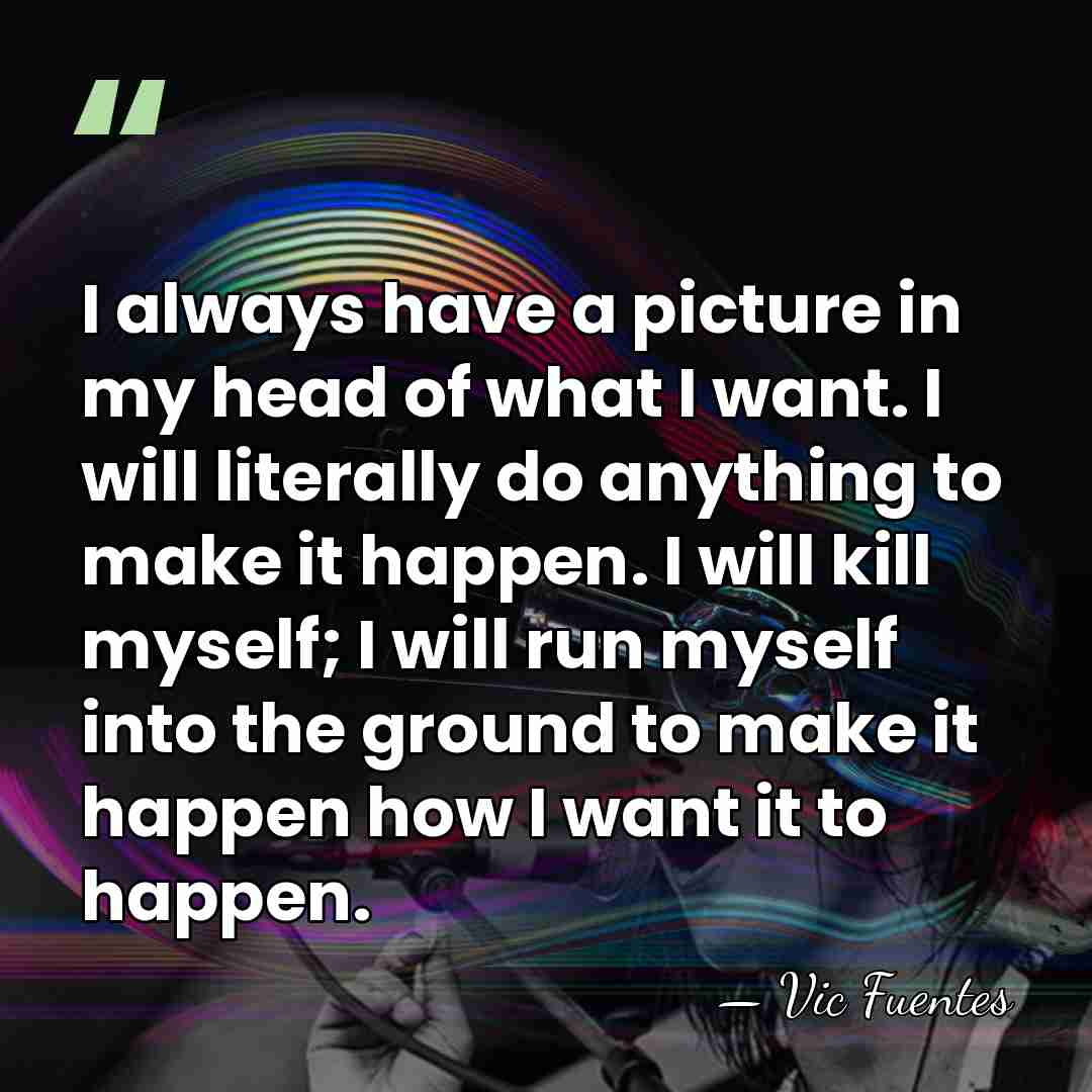 I always have a picture in my head of what I want.&hellip; - Vic Fuentes