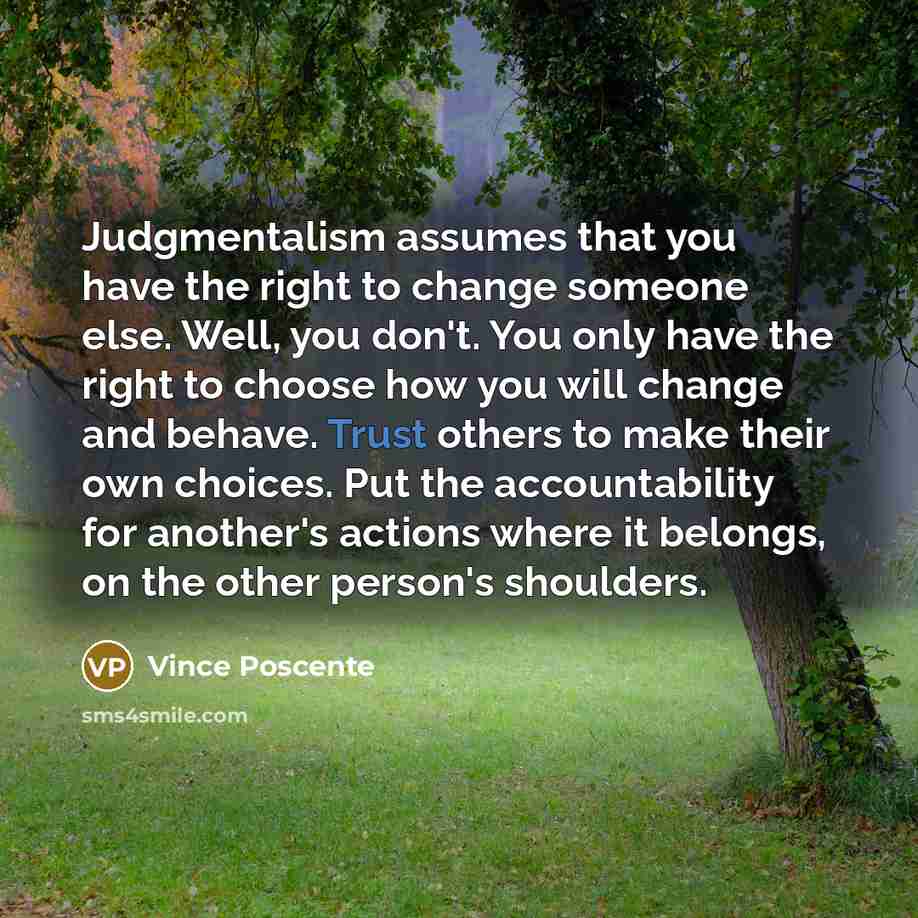 “Judgmentalism assumes that you have the right to change someone…” quote by Vince Poscente