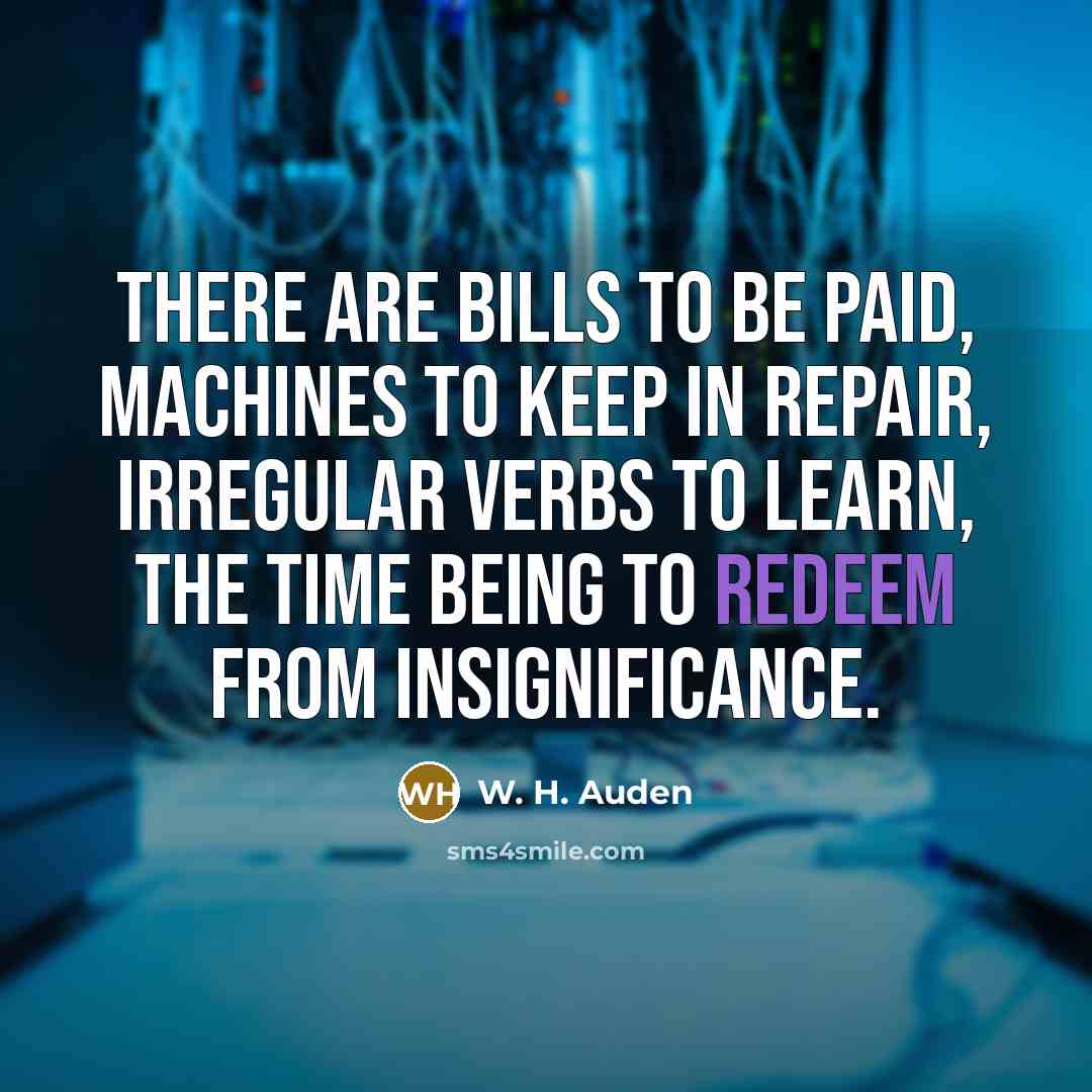 “There are bills to be paid, machines to keep in…” quote by W. H. Auden