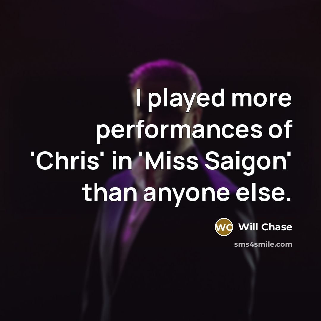 “I played more performances of 'Chris' in 'Miss Saigon' than anyone else.” quote by Will Chase