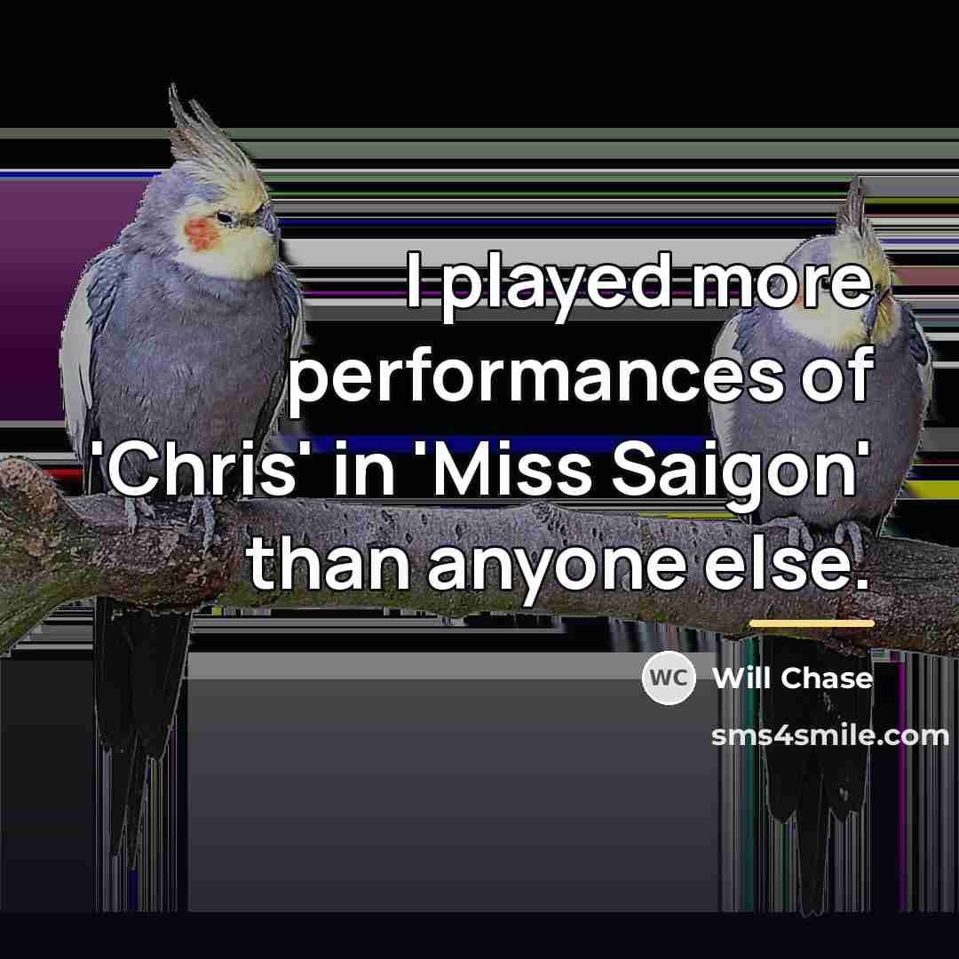 “I played more performances of 'Chris' in 'Miss Saigon' than…” quote by Will Chase