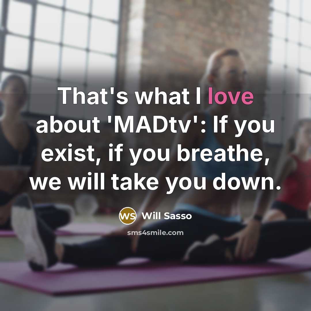 “That's what I love about 'MADtv': If you exist, if…” quote by Will Sasso