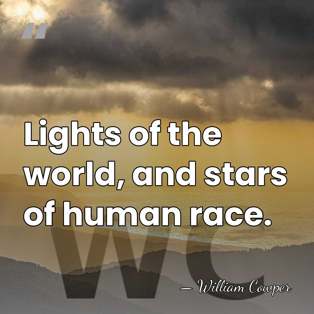 Lights of the world, and stars of human race. - William Cowper