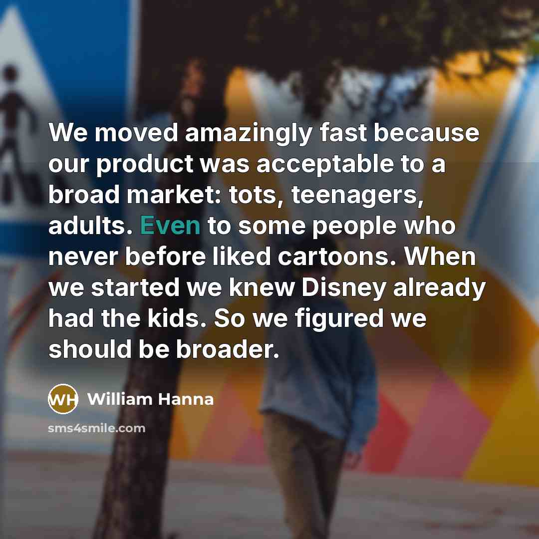 “We moved amazingly fast because our product was acceptable to…” quote by William Hanna