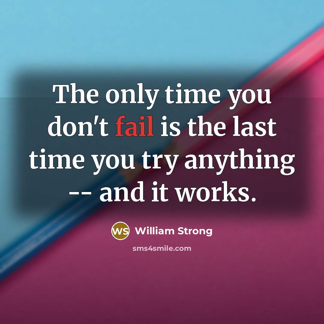 “The only time you don't fail is the last time you try anything -- and it works.” quote by William Strong