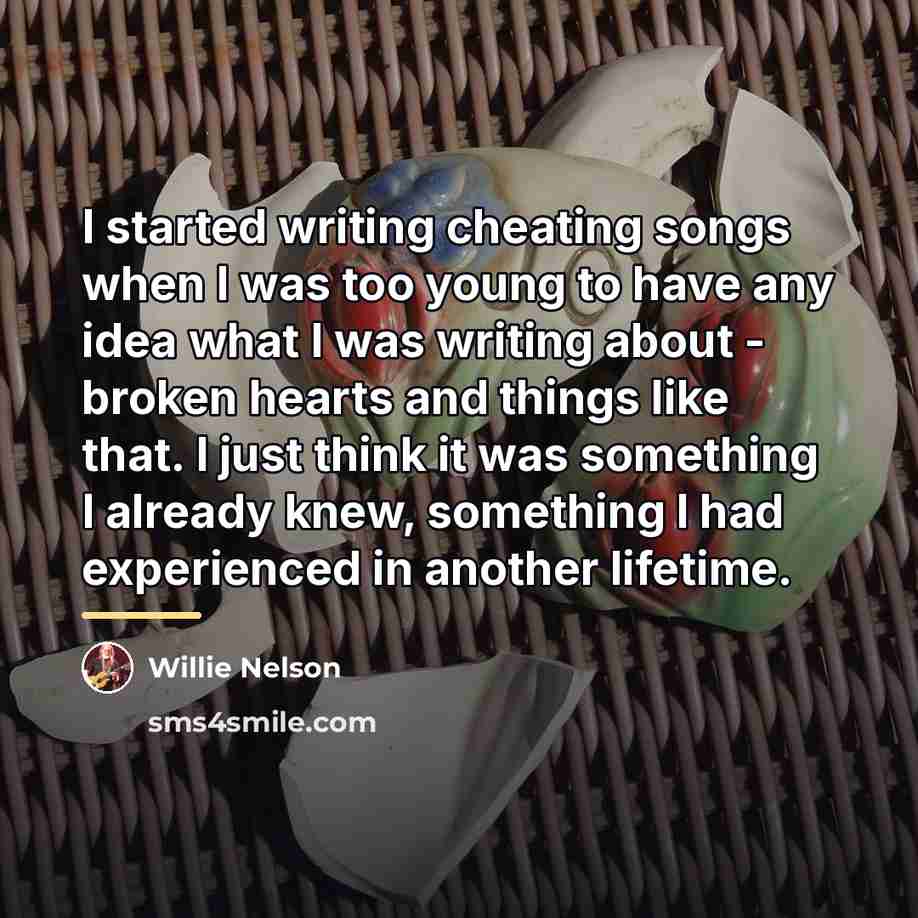 “I started writing cheating songs when I was too young…” quote by Willie Nelson