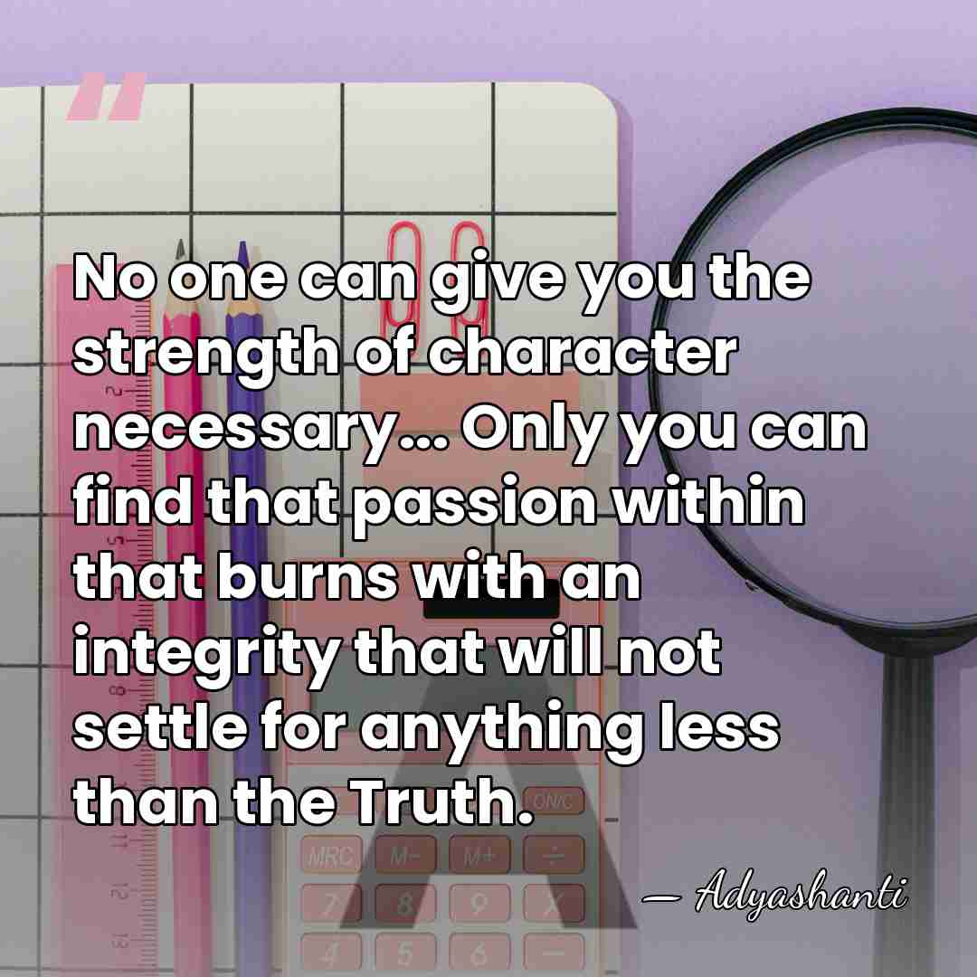 No one can give you the strength of character necessary... Only you&hellip; - Adyashanti
