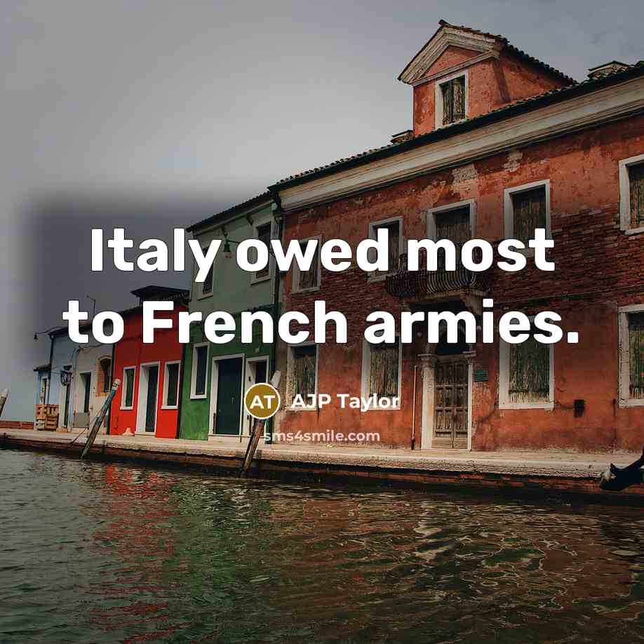 “Italy owed most to French armies.” quote by AJP Taylor