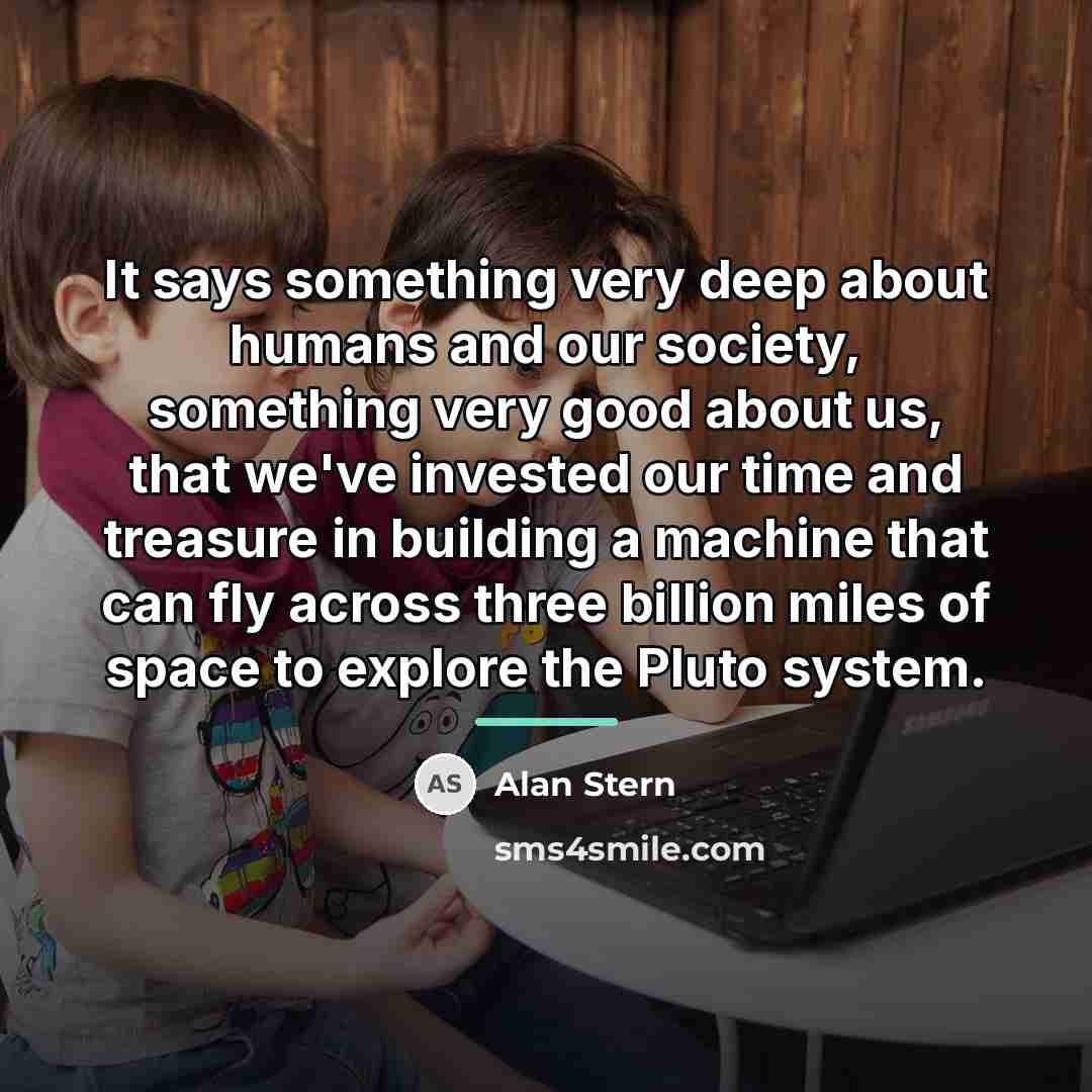 “It says something very deep about humans and our society,…” quote by Alan Stern