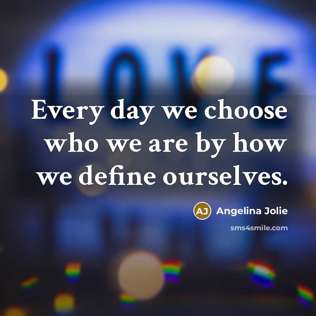 “Every day we choose who we are by how we…” quote by Angelina Jolie