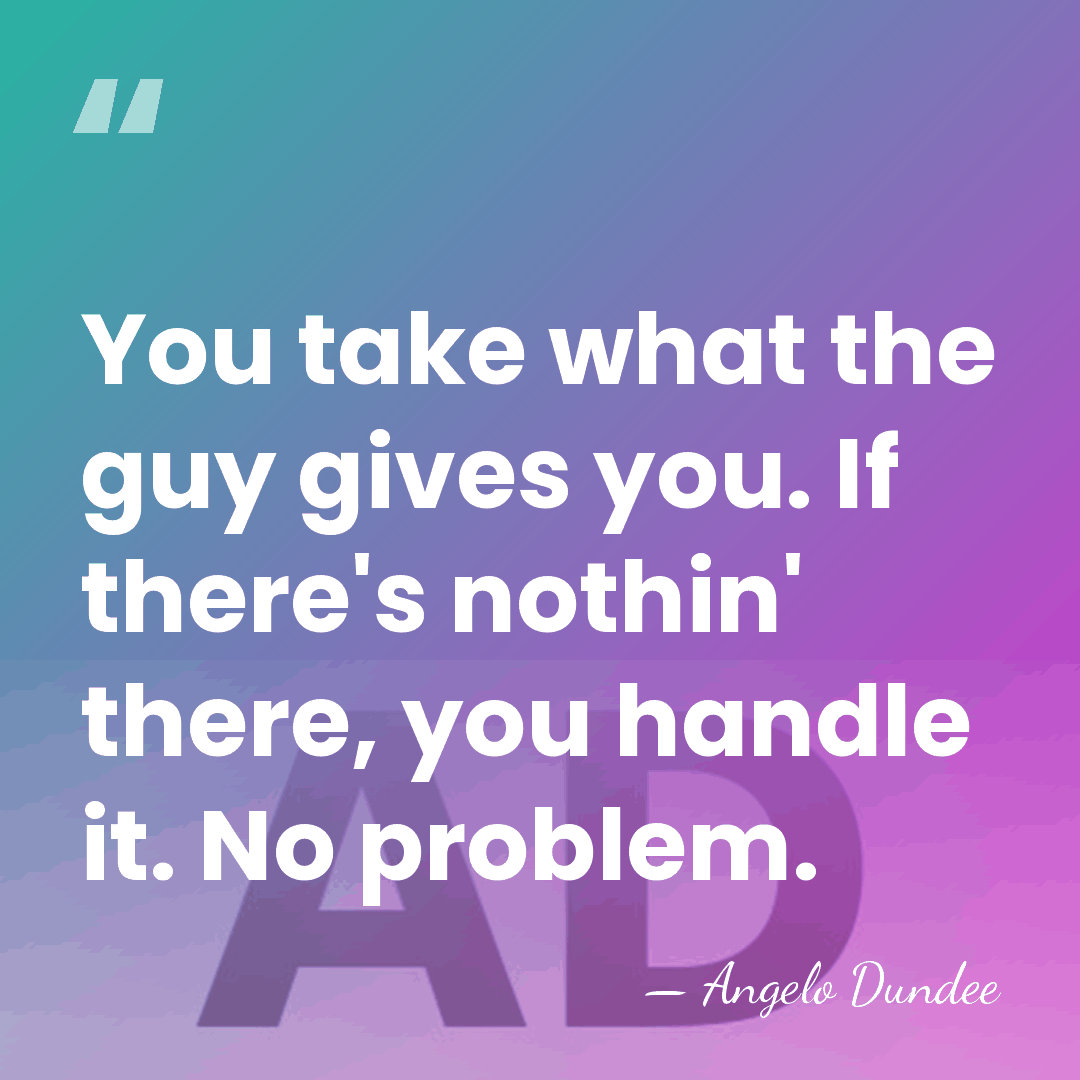 You take what the guy gives you. If there's nothin' there, you&hellip; - Angelo Dundee