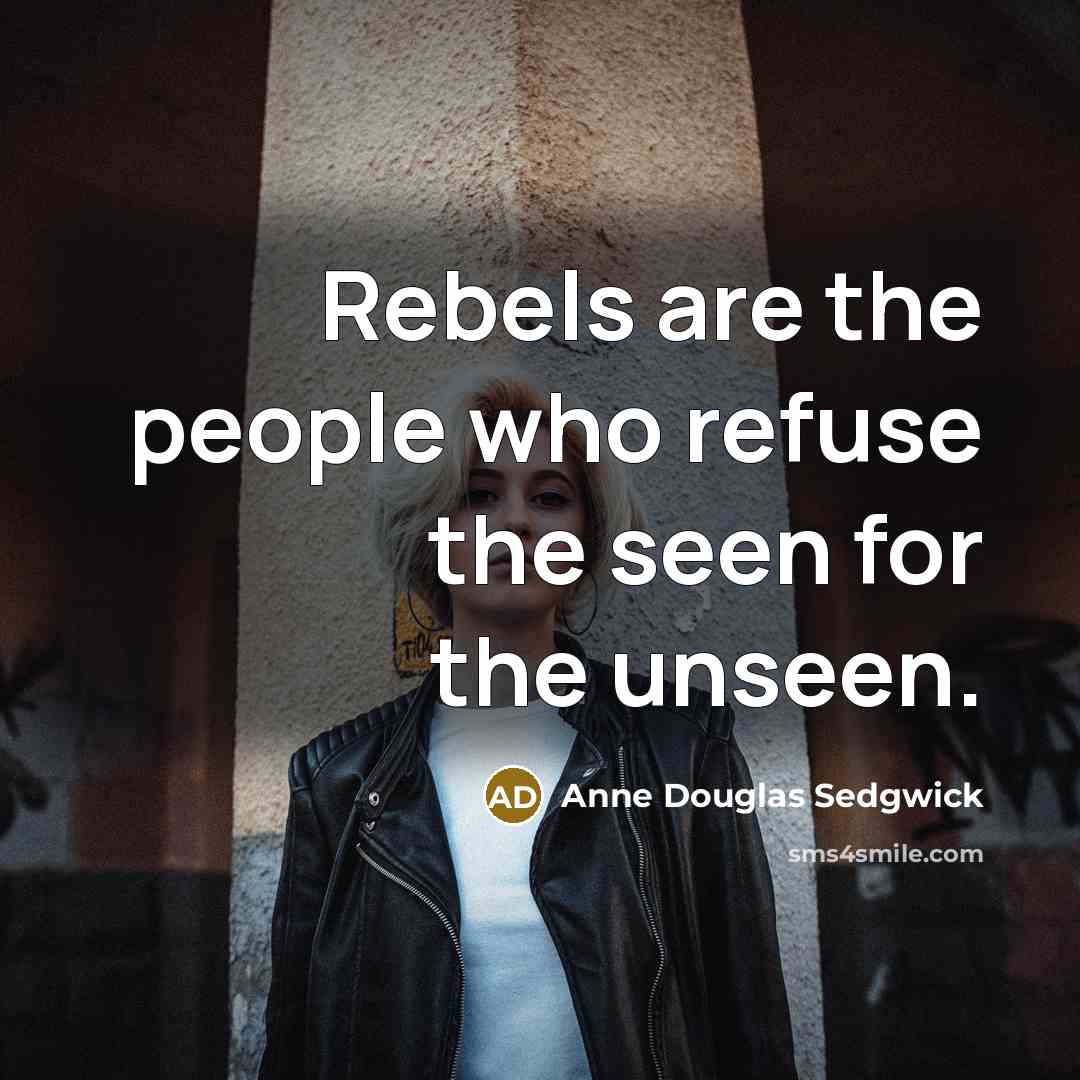 “Rebels are the people who refuse the seen for the…” quote by Anne Douglas Sedgwick