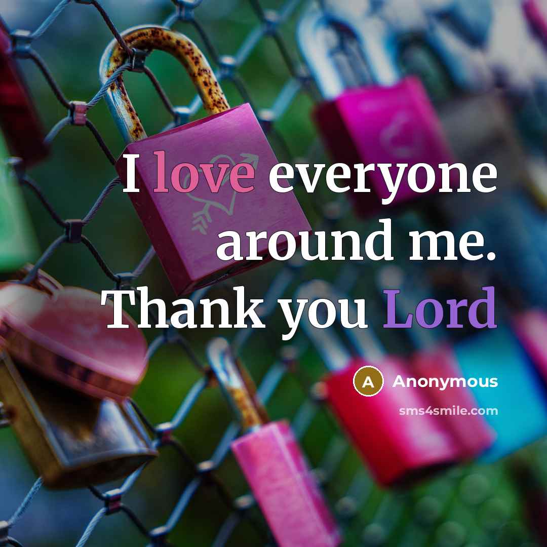 “I love everyone around me. Thank you Lord…” quote by Anonymous