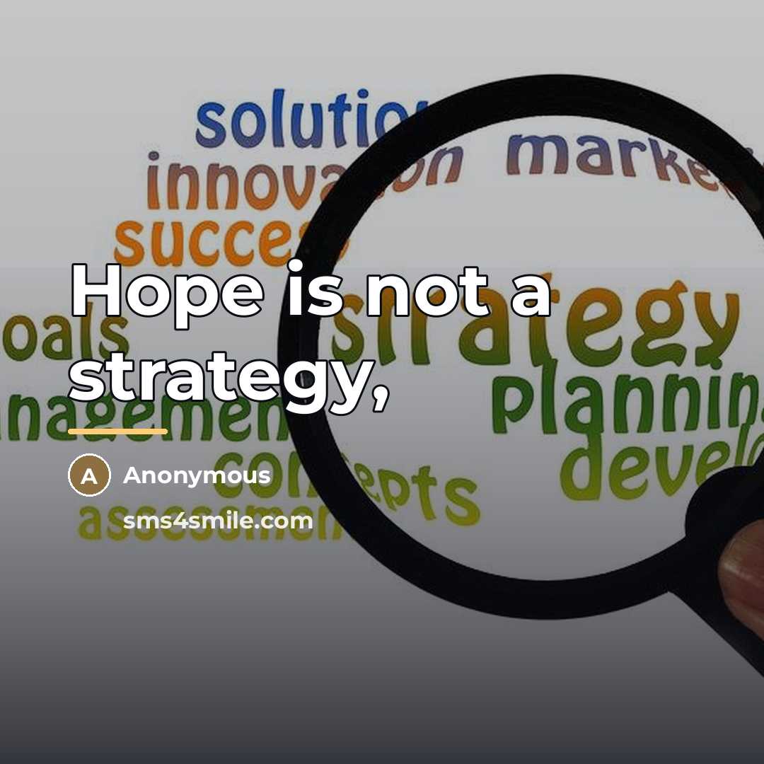 “Hope is not a strategy,…” quote by Anonymous