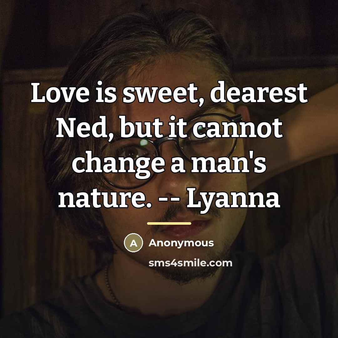 “Love is sweet, dearest Ned, but it cannot change a…” quote by Anonymous