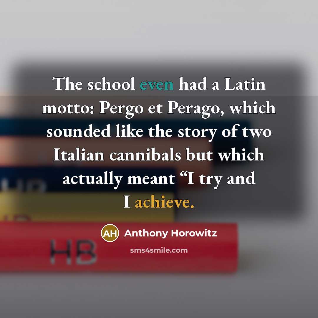 “The school even had a Latin motto: Pergo et Perago,…” quote by Anthony Horowitz