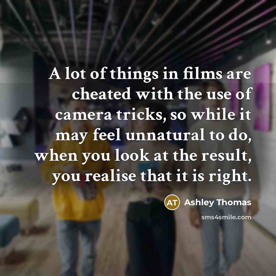 “A lot of things in films are cheated with the…” quote by Ashley Thomas