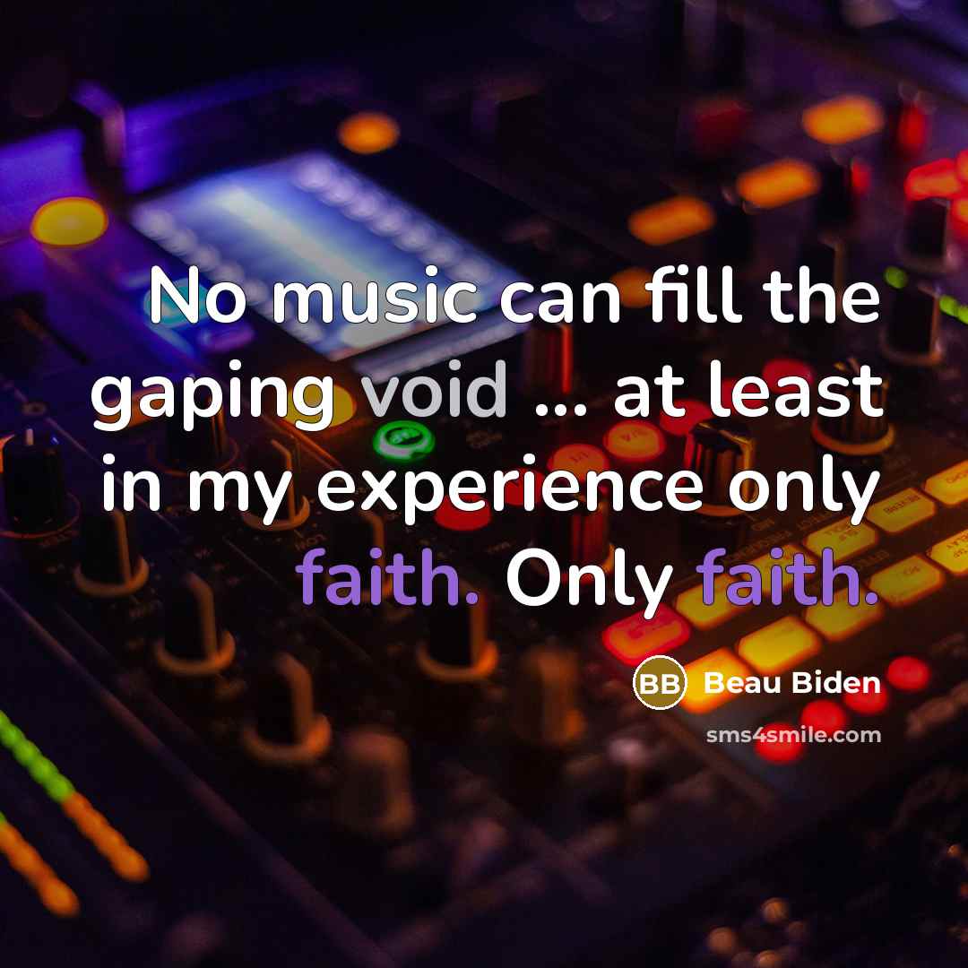 “No music can fill the gaping void ... at least in my experience only faith. Only faith.” quote by Beau Biden