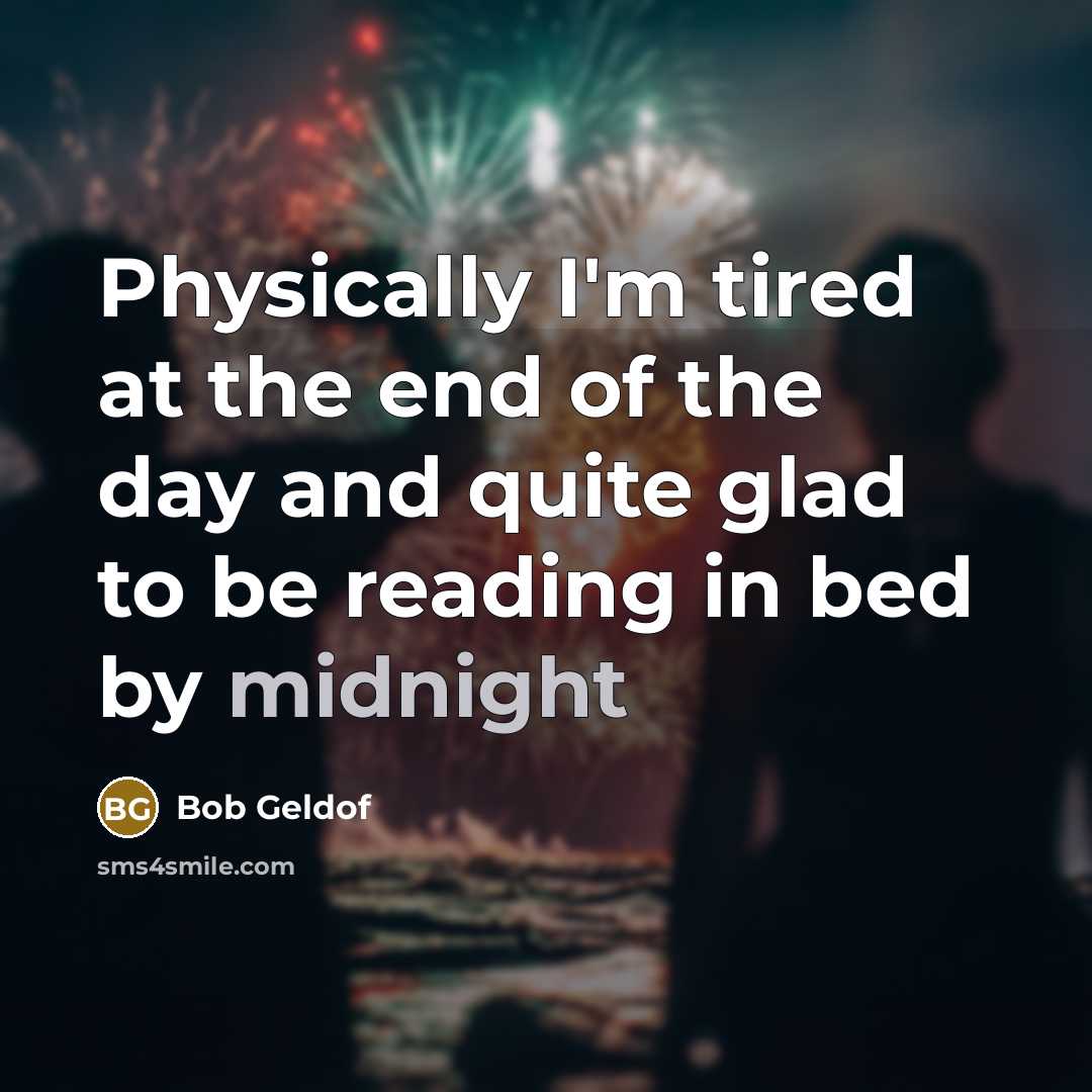 “Physically I'm tired at the end of the day and…” quote by Bob Geldof