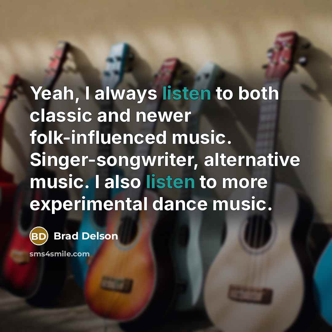 “Yeah, I always listen to both classic and newer folk-influenced music. Singer-songwriter, alternative music. I also listen to more experimental dance music.” quote by Brad Delson