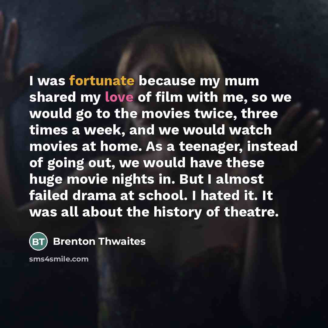 “I was fortunate because my mum shared my love of…” quote by Brenton Thwaites