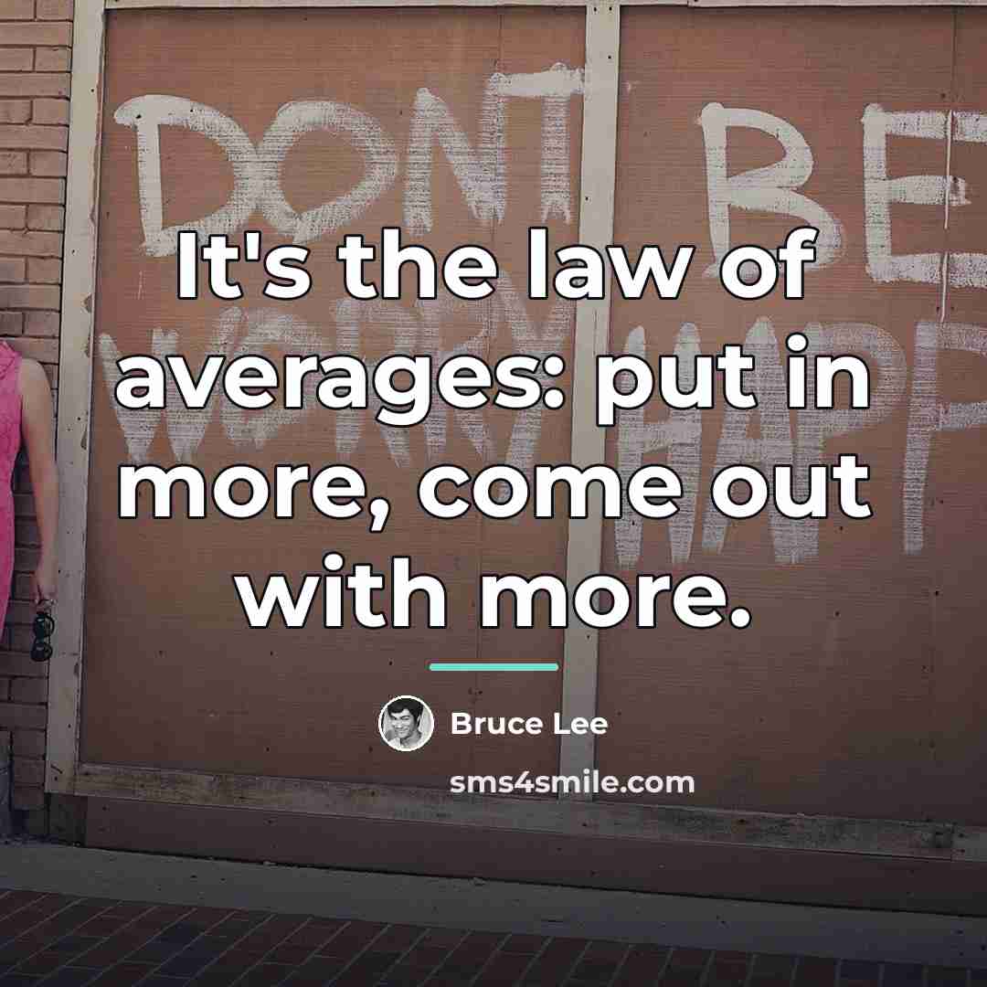 “It's the law of averages: put in more, come out…” quote by Bruce Lee