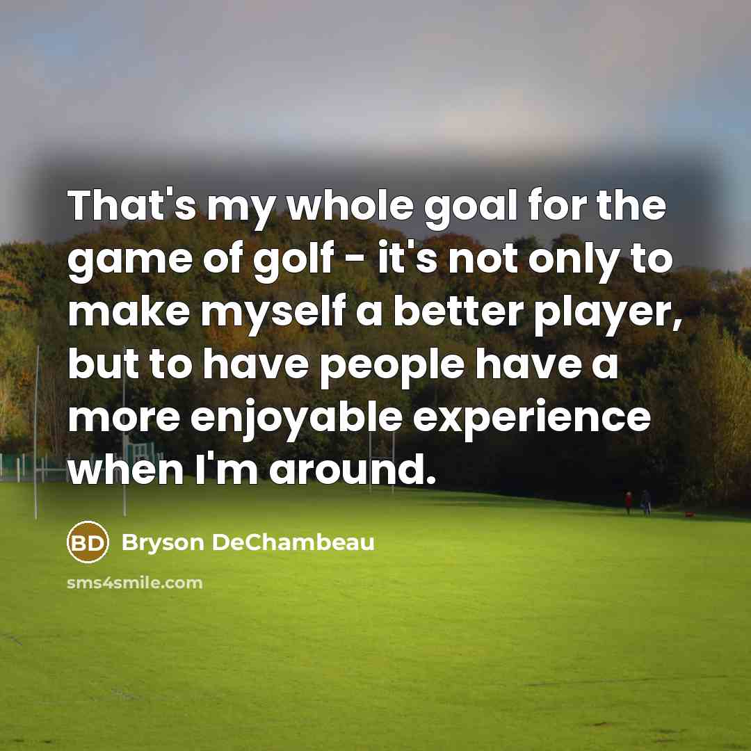 “That's my whole goal for the game of golf -…” quote by Bryson DeChambeau